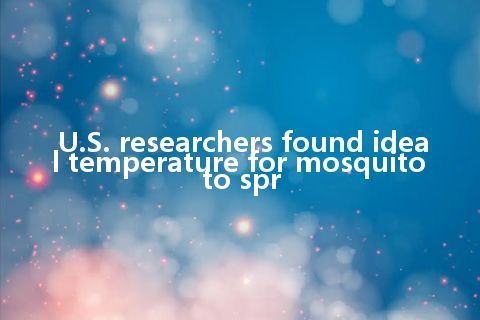 U.S. researchers found ideal temperature for mosquito to spr