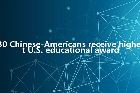 30 Chinese-Americans receive highest U.S. educational award