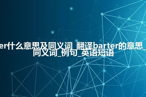 barter什么意思及同义词_翻译barter的意思_用法_同义词_例句_英语短语