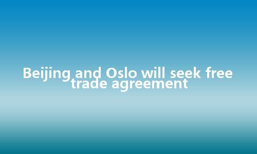 Beijing and Oslo will seek free trade agreement