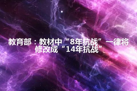 教育部：教材中“8年抗战”一律将修改成“14年抗战”