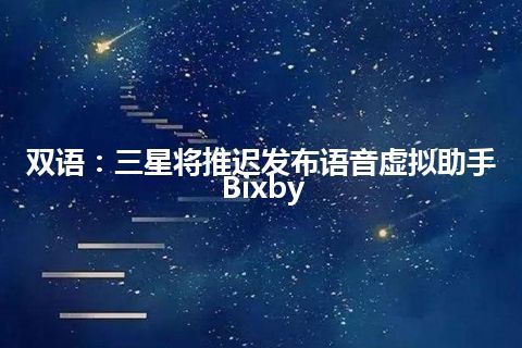 双语：三星将推迟发布语音虚拟助手Bixby