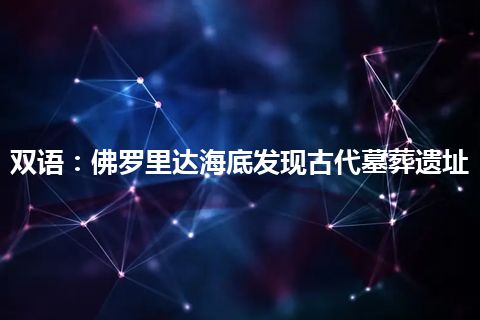 双语：佛罗里达海底发现古代墓葬遗址