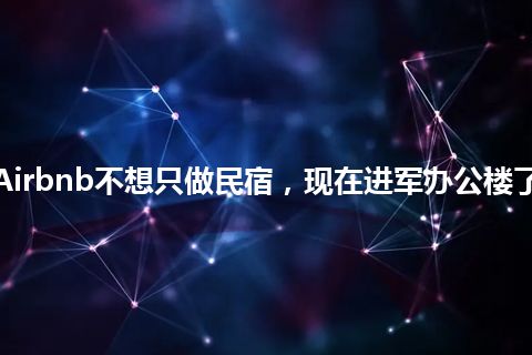 Airbnb不想只做民宿，现在进军办公楼了