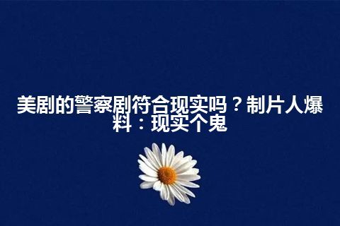 美剧的警察剧符合现实吗？制片人爆料：现实个鬼