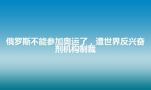 俄罗斯不能参加奥运了，遭世界反兴奋剂机构制裁