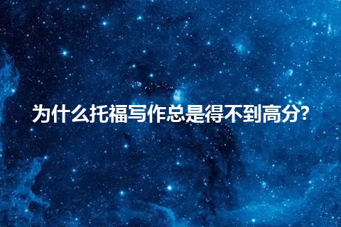 为什么托福写作总是得不到高分?