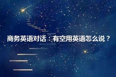 商务英语对话：有空用英语怎么说？