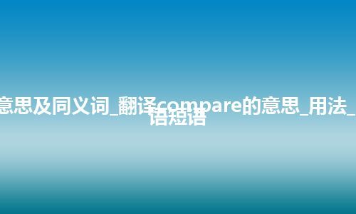 compare什么意思及同义词_翻译compare的意思_用法_同义词_例句_英语短语