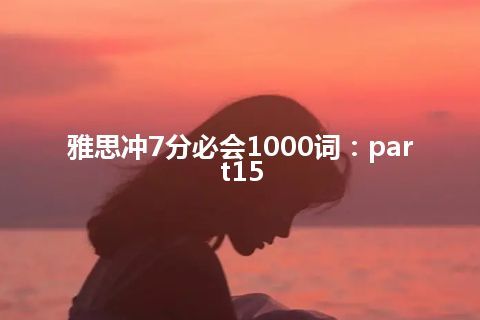 雅思冲7分必会1000词：part15