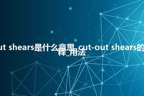 cut-out shears是什么意思_cut-out shears的中文解释_用法