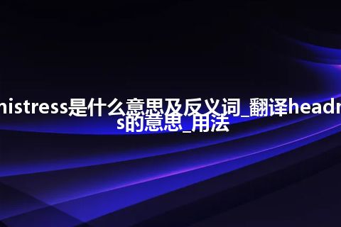 headmistress是什么意思及反义词_翻译headmistress的意思_用法