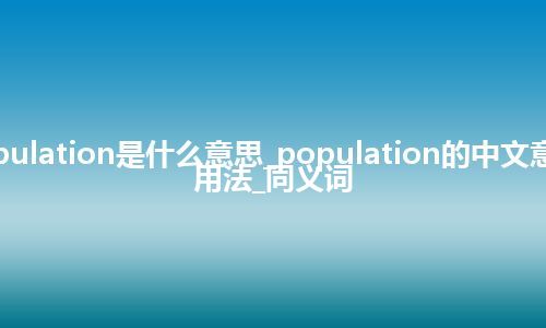 population是什么意思_population的中文意思_用法_同义词