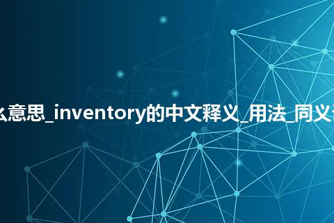 inventory是什么意思_inventory的中文释义_用法_同义词_例句_英语短语