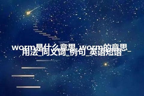 worm是什么意思_worm的意思_用法_同义词_例句_英语短语