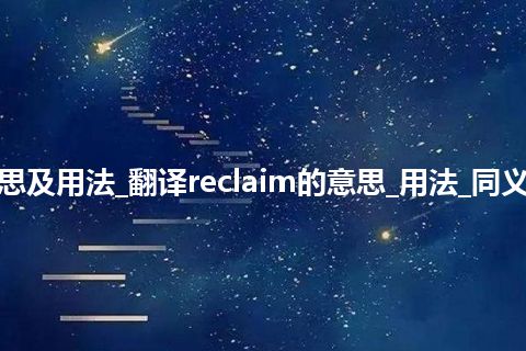 reclaim是什么意思及用法_翻译reclaim的意思_用法_同义词_例句_英语短语