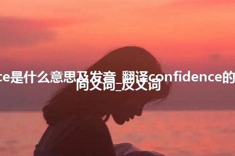 confidence是什么意思及发音_翻译confidence的意思_用法_同义词_反义词