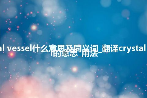 crystal vessel什么意思及同义词_翻译crystal vessel的意思_用法