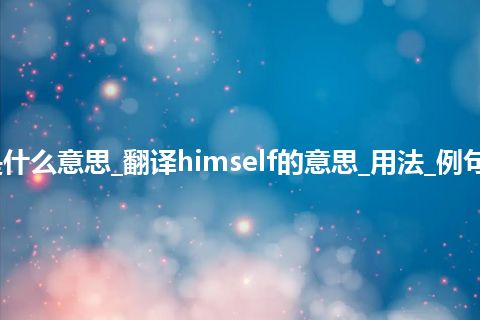 himself是什么意思_翻译himself的意思_用法_例句_英语短语