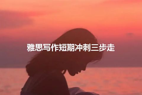 雅思写作短期冲刺三步走