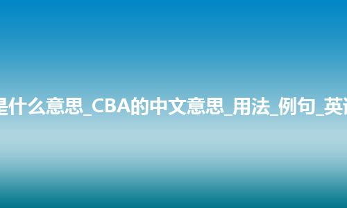 CBA是什么意思_CBA的中文意思_用法_例句_英语短语