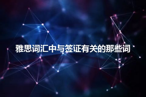 雅思词汇中与签证有关的那些词