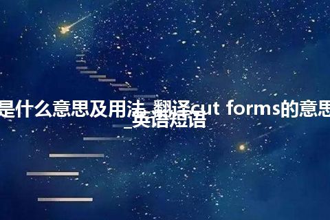 cut forms是什么意思及用法_翻译cut forms的意思_用法_例句_英语短语