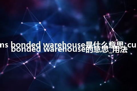 customs bonded warehouse是什么意思_customs bonded warehouse的意思_用法