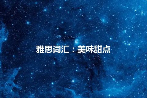 雅思词汇：美味甜点