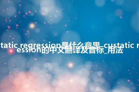 custatic regression是什么意思_custatic regression的中文翻译及音标_用法