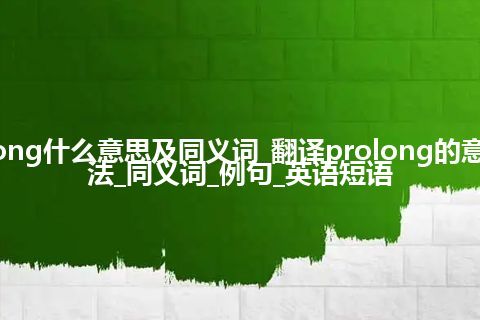 prolong什么意思及同义词_翻译prolong的意思_用法_同义词_例句_英语短语