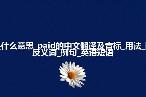 paid是什么意思_paid的中文翻译及音标_用法_同义词_反义词_例句_英语短语