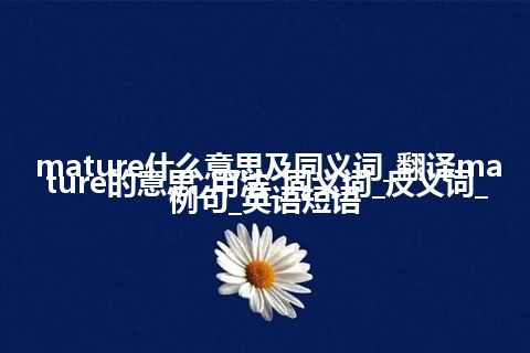 mature什么意思及同义词_翻译mature的意思_用法_同义词_反义词_例句_英语短语