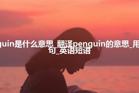 penguin是什么意思_翻译penguin的意思_用法_例句_英语短语