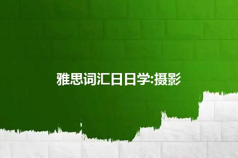 雅思词汇日日学:摄影