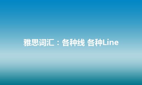 雅思词汇：各种线 各种Line