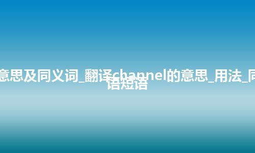 channel什么意思及同义词_翻译channel的意思_用法_同义词_例句_英语短语