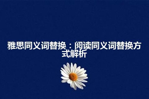 雅思同义词替换：阅读同义词替换方式解析