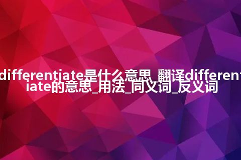 differentiate是什么意思_翻译differentiate的意思_用法_同义词_反义词