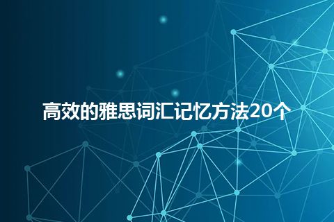 高效的雅思词汇记忆方法20个