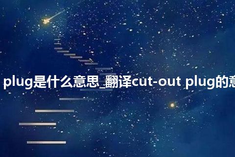 cut-out plug是什么意思_翻译cut-out plug的意思_用法