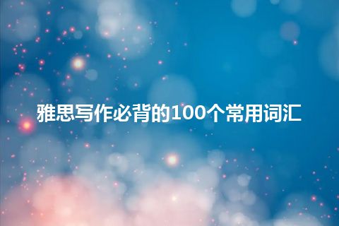 雅思写作必背的100个常用词汇