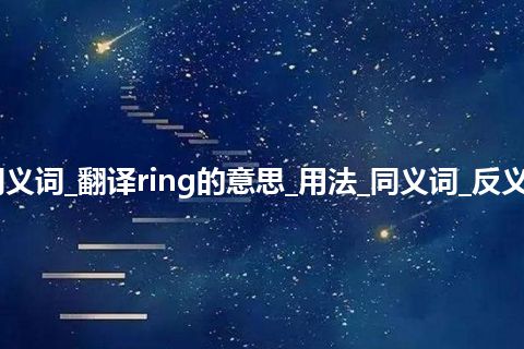 ring什么意思及同义词_翻译ring的意思_用法_同义词_反义词_例句_英语短语