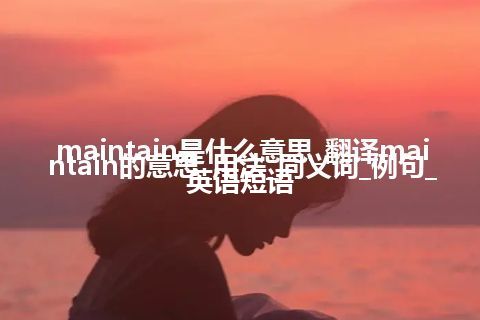 maintain是什么意思_翻译maintain的意思_用法_同义词_例句_英语短语