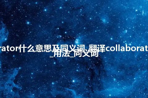 collaborator什么意思及同义词_翻译collaborator的意思_用法_同义词