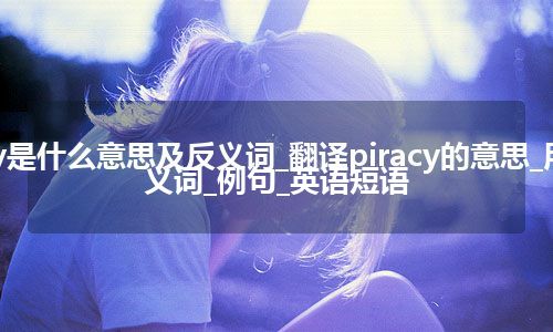 piracy是什么意思及反义词_翻译piracy的意思_用法_同义词_例句_英语短语