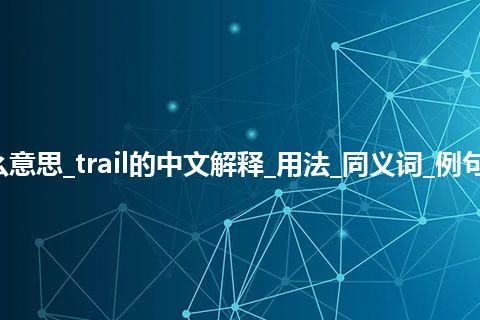 trail是什么意思_trail的中文解释_用法_同义词_例句_英语短语