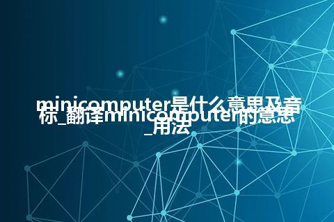 minicomputer是什么意思及音标_翻译minicomputer的意思_用法