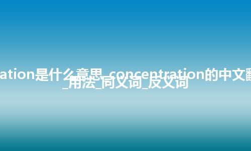 concentration是什么意思_concentration的中文翻译及音标_用法_同义词_反义词