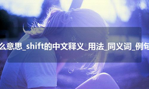 shift是什么意思_shift的中文释义_用法_同义词_例句_英语短语